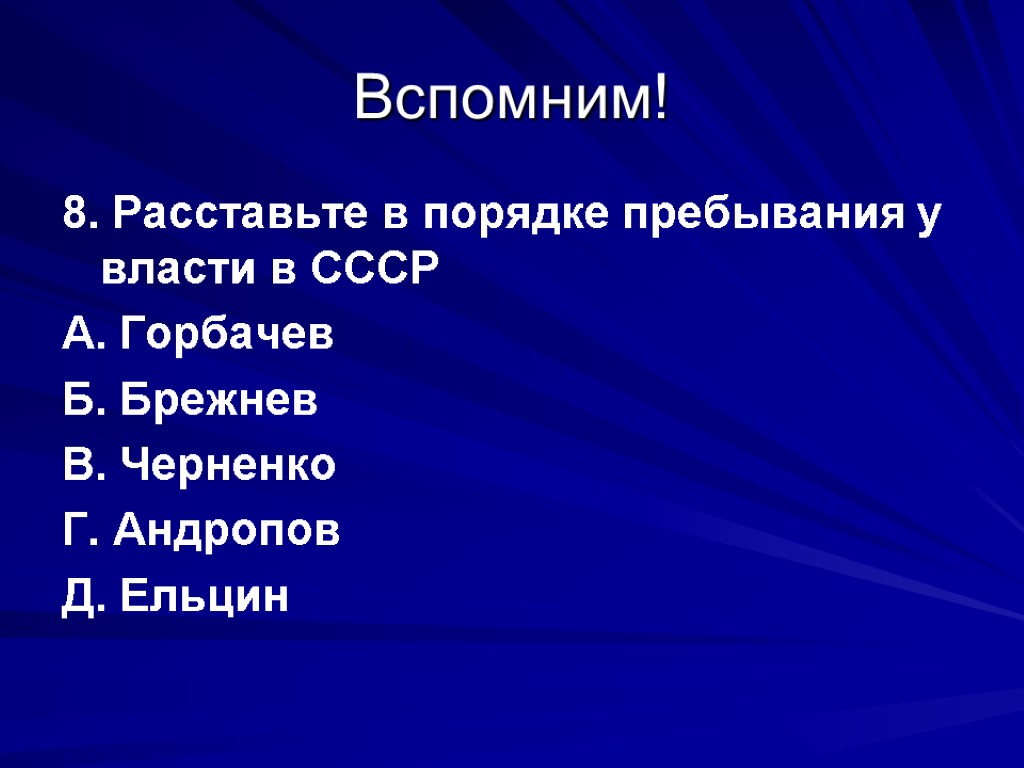 Вспомним! 8. Расставьте в порядке пребывания у власти в СССР А. Горбачев Б. Брежнев